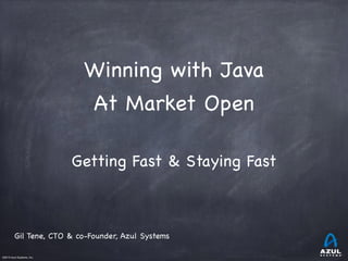 ©2013 Azul Systems, Inc.	
 	
 	
 	
 	
 	
Winning with Java

At Market Open

Getting Fast & Staying Fast

Gil Tene, CTO & co-Founder, Azul Systems
 