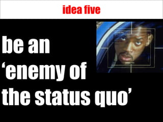 idea five


be an
‘enemy of
the status quo’
 