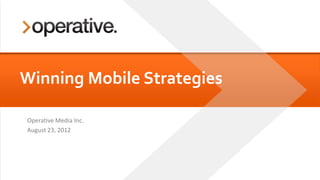Winning Mobile Strategies

Operative Media Inc.
August 23, 2012
 