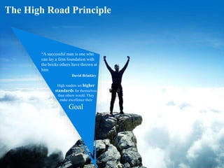 The High Road Principle
“A successful man is one who
can lay a firm foundation with
the bricks others have thrown at
him
D...