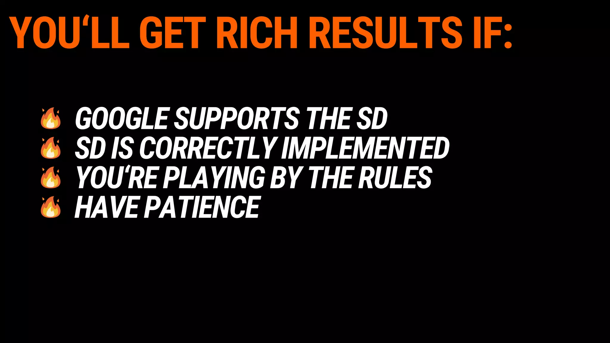 YOU‘LL GET RICH RESULTS IF:
GOOGLESUPPORTSTHESD
SDISCORRECTLYIMPLEMENTED
YOU‘REPLAYINGBYTHERULES
HAVEPATIENCE
 