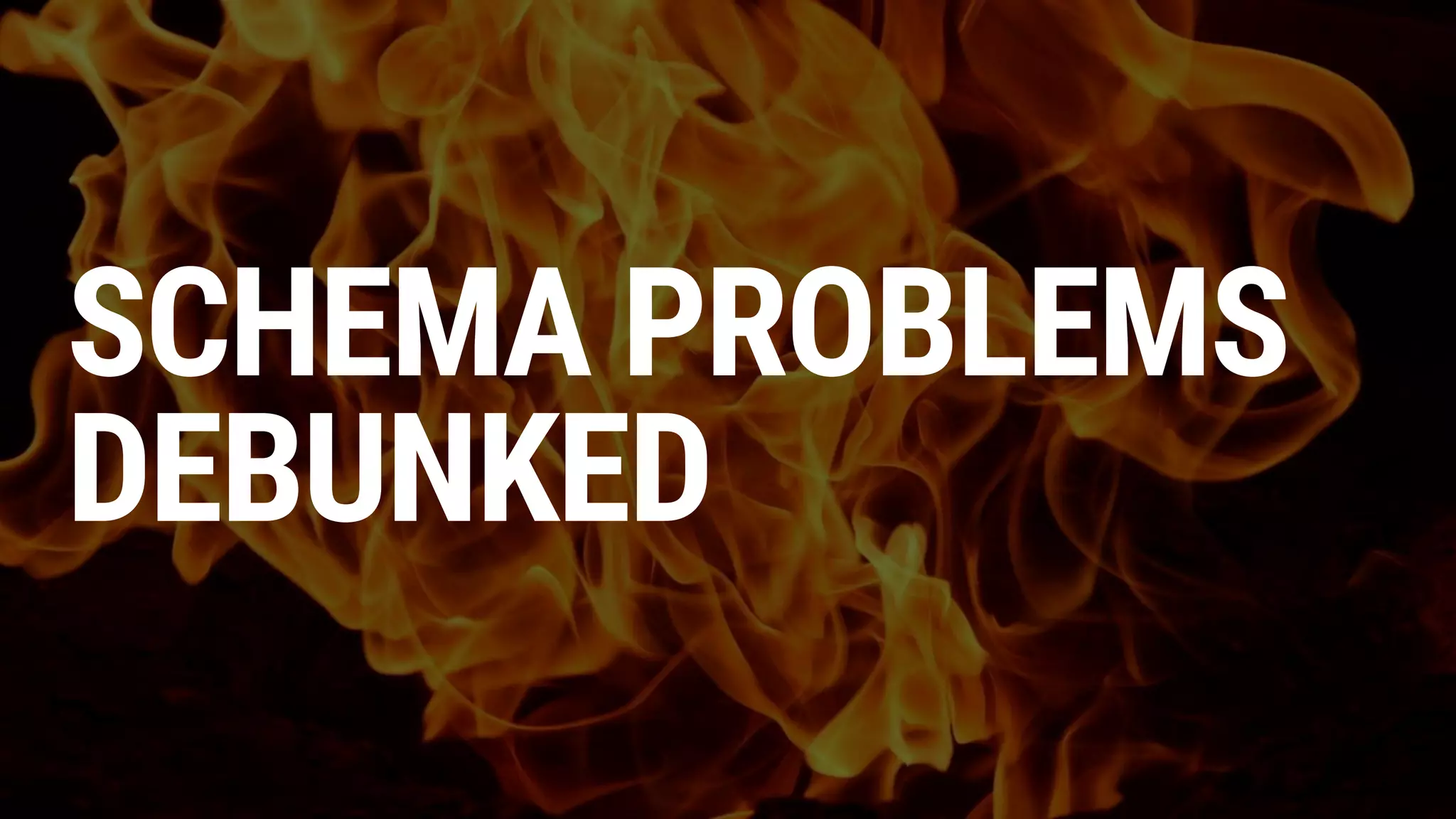 SCHEMA PROBLEMS
DEBUNKED
 