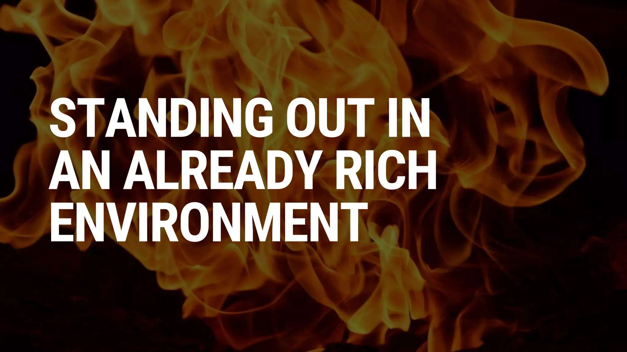 STANDING OUT IN
AN ALREADY RICH
ENVIRONMENT
 