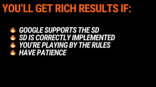 YOU‘LL GET RICH RESULTS IF:
GOOGLESUPPORTSTHESD
SDISCORRECTLYIMPLEMENTED
YOU‘REPLAYINGBYTHERULES
HAVEPATIENCE
 