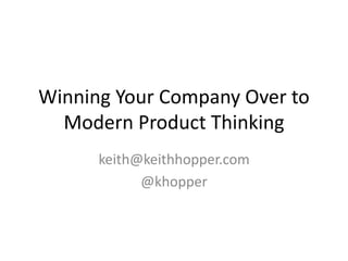 Winning Your Company Over to
Modern Product Thinking
keith@keithhopper.com
@khopper
 
