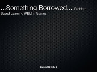 Gabriel Knight 2 ...Something Borrowed...  Problem Based Learning (PBL) in Games 