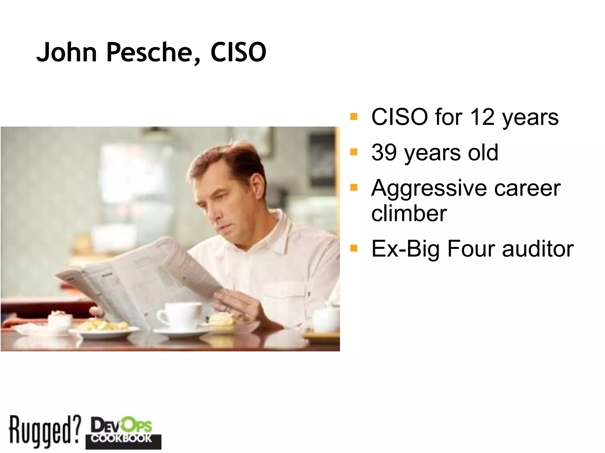 John Pesche, CISO

                     CISO for 12 years
                     39 years old
                     Aggressive career
                      climber
                     Ex-Big Four auditor
 
