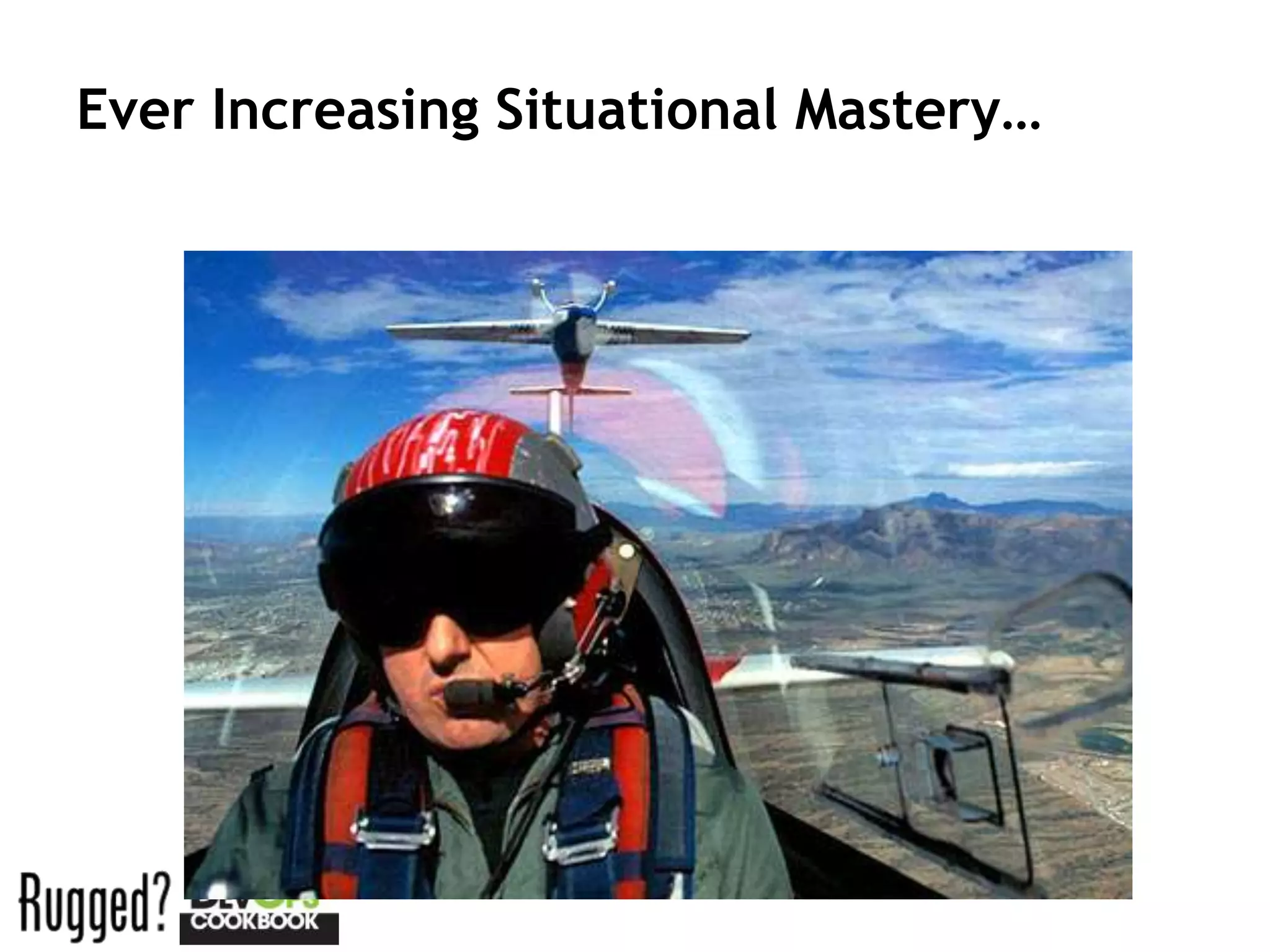 Ever Increasing Situational Mastery…
 