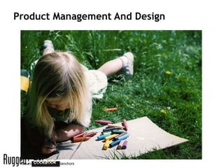 Product Management And Design




 Source: Flickr: birdsandanchors
 