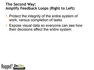 The Second Way:
Amplify Feedback Loops (Right to Left)

 Protect the integrity of the entire system of
  work, versus completion of tasks
 Expose visual data so everyone can see how
  their decisions affect the entire system
 