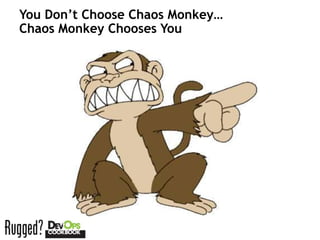 You Don’t Choose Chaos Monkey…
Chaos Monkey Chooses You
 