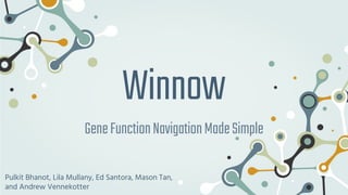 Winnow
GeneFunctionNavigationMadeSimple
Pulkit Bhanot, Lila Mullany, Ed Santora, Mason Tan,
and Andrew Vennekotter
 