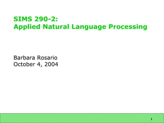 SIMS 290-2:
Applied Natural Language Processing

Barbara Rosario
October 4, 2004

1

 