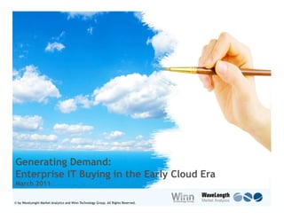 Generating Demand:
Enterprise IT Buying in the Early Cloud Era
March 2011

© by WaveLength Market Analytics and Winn Technology Group. All Rights Reserved.
 © by WaveLength Market Analytics and Winn Technology Group. All Rights Reserved.   1
 