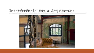Interferência com a Arquitetura
 