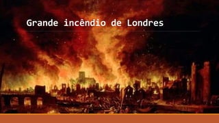 Grande incêndio de Londres
 