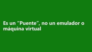 Es un “Puente”, no un emulador o
máquina virtual
 