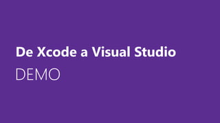 DEMODEMODEMO
De Xcode a Visual Studio
 