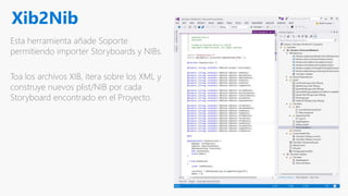 Xib2Nib
Esta herramienta añade Soporte
permitiendo importer Storyboards y NIBs.
Toa los archivos XIB, itera sobre los XML y
construye nuevos plist/NIB por cada
Storyboard encontrado en el Proyecto.
 