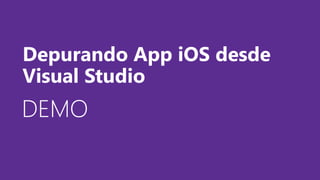 DEMODEMODEMO
Depurando App iOS desde
Visual Studio
 