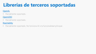 Librerías de terceros soportadas
OpenAL
• Parcialmente soportado.
OpenUDID
• Parcialmente soportado.
Reachability
• Parcialmente soportado. No funciona UI si la funcionalidad principal.
 