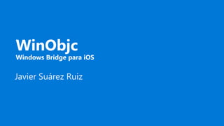WinObjc
Windows Bridge para iOS
Javier Suárez Ruiz
 