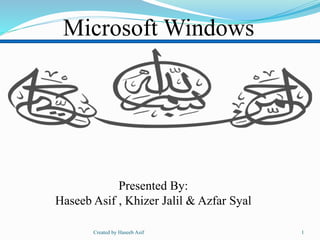 Microsoft Windows
Presented By:
Haseeb Asif , Khizer Jalil & Azfar Syal
1Created by Haseeb Asif
 