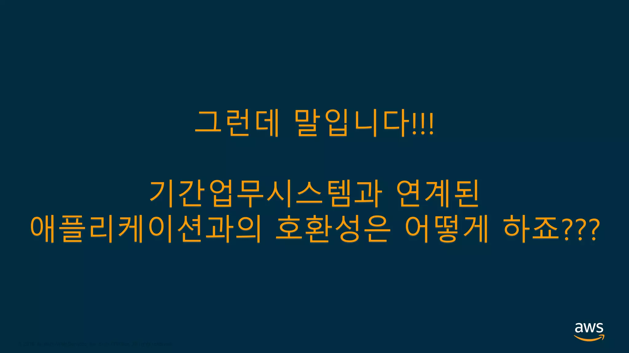 © 2020, Amazon Web Services, Inc. or its Affiliates.
© 2018, Amazon Web Services, Inc. or its Affiliates. All rights reserved.
그런데 말입니다!!!
기간업무시스템과 연계된
애플리케이션과의 호환성은 어떻게 하죠???
 