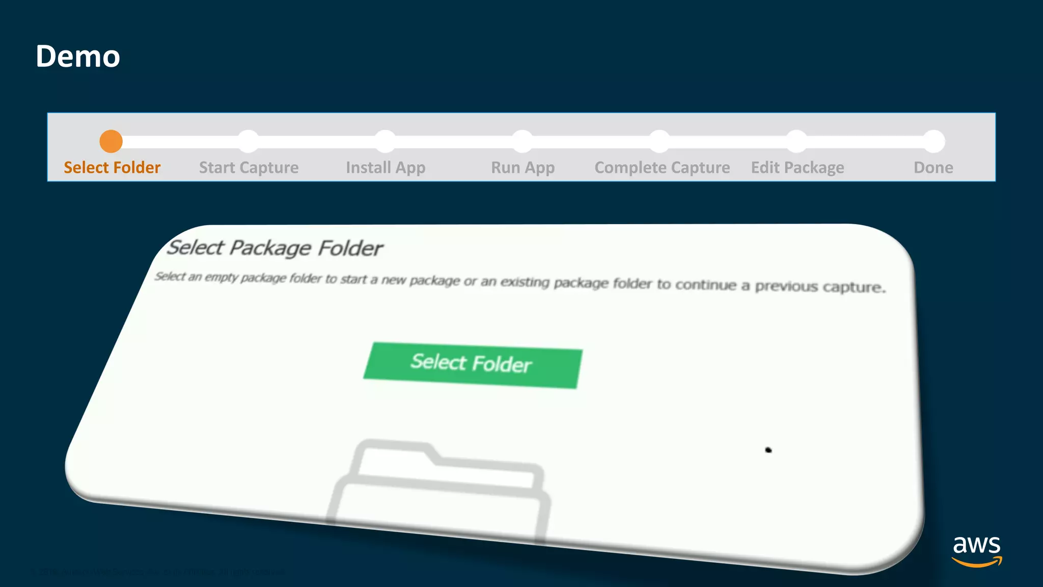 © 2020, Amazon Web Services, Inc. or its Affiliates.
© 2018, Amazon Web Services, Inc. or its Affiliates. All rights reserved.
Demo
Select Folder Start Capture Install App Run App Complete Capture DoneEdit Package
 