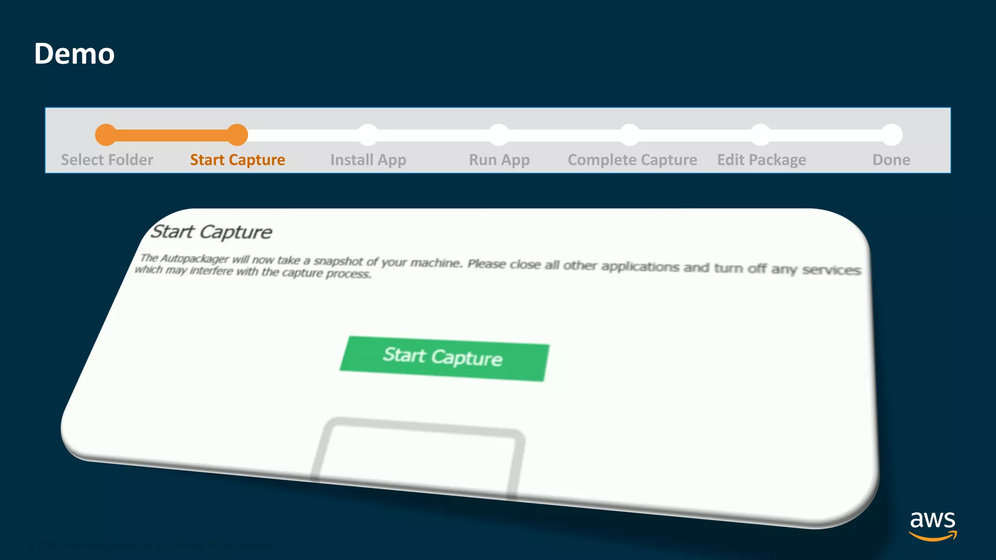 © 2020, Amazon Web Services, Inc. or its Affiliates.
© 2018, Amazon Web Services, Inc. or its Affiliates. All rights reserved.
Demo
Select Folder Start Capture Install App Run App Complete Capture DoneEdit Package
 