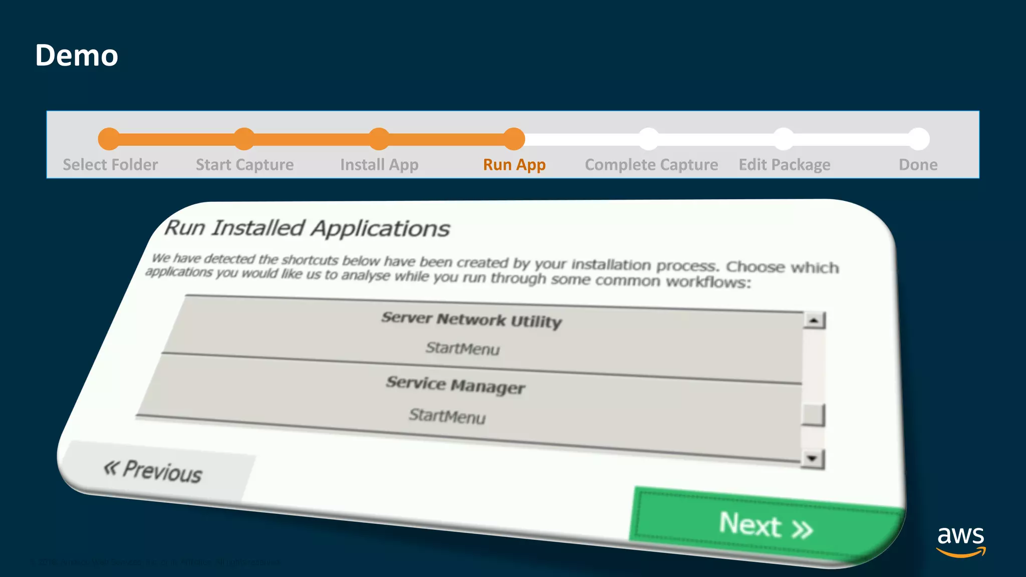 © 2020, Amazon Web Services, Inc. or its Affiliates.
© 2018, Amazon Web Services, Inc. or its Affiliates. All rights reserved.
Demo
Select Folder Start Capture Install App Run App Complete Capture DoneEdit Package
 