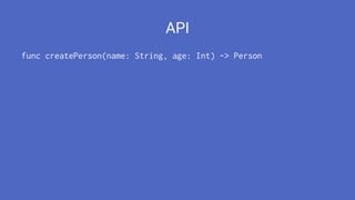 API
func createPerson(name: String, age: Int) -> Person
 
