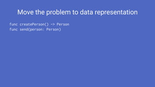 Move the problem to data representation
func createPerson() -> Person
func send(person: Person)
 