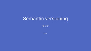 Semantic versioning
X.Y.Z
~>
 