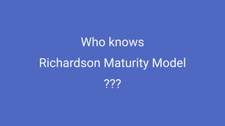 Who knows
Richardson Maturity Model
???
 