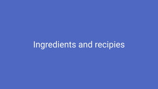 Ingredients and recipies
 