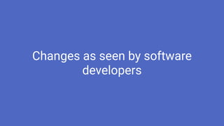 Changes as seen by software
developers
 