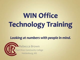 WIN Office Technology TrainingLooking at numbers with people in mind. Rebecca Brown Pearl River Community College Hattiesburg, MS 