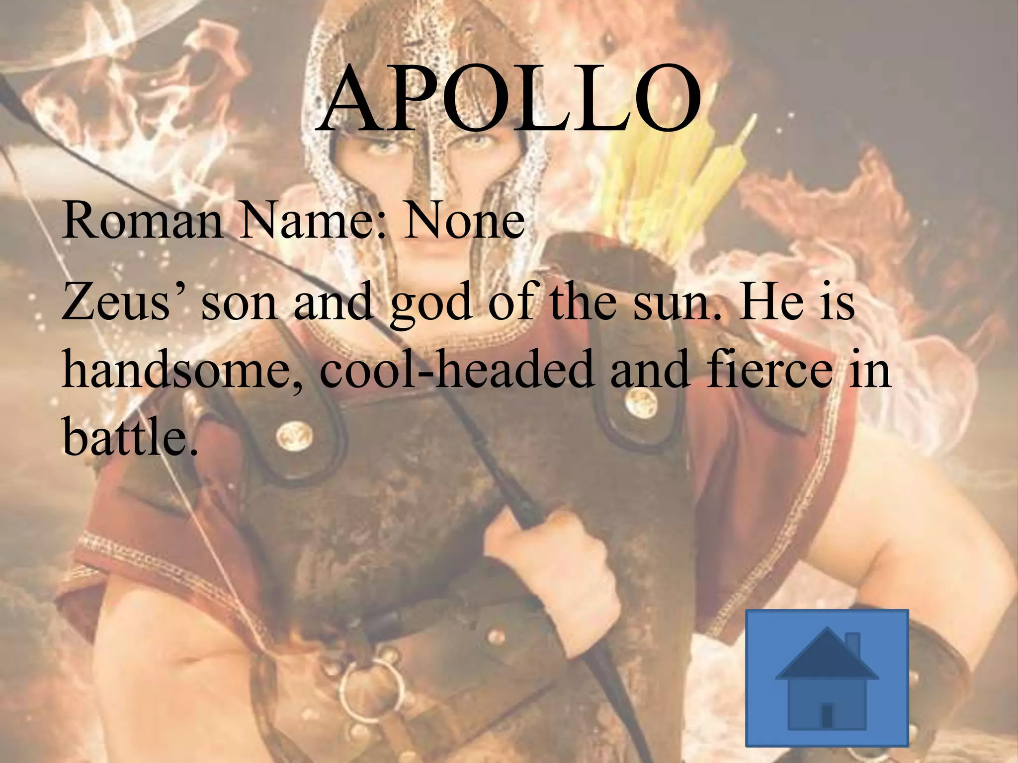 APOLLO
Roman Name: None
Zeus’ son and god of the sun. He is
handsome, cool-headed and fierce in
battle.

 