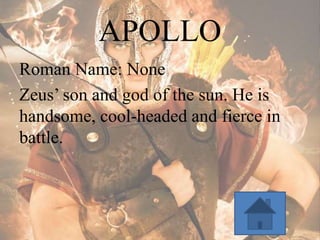 APOLLO
Roman Name: None
Zeus’ son and god of the sun. He is
handsome, cool-headed and fierce in
battle.

 