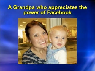 A Grandpa who appreciates the
     power of Facebook
 