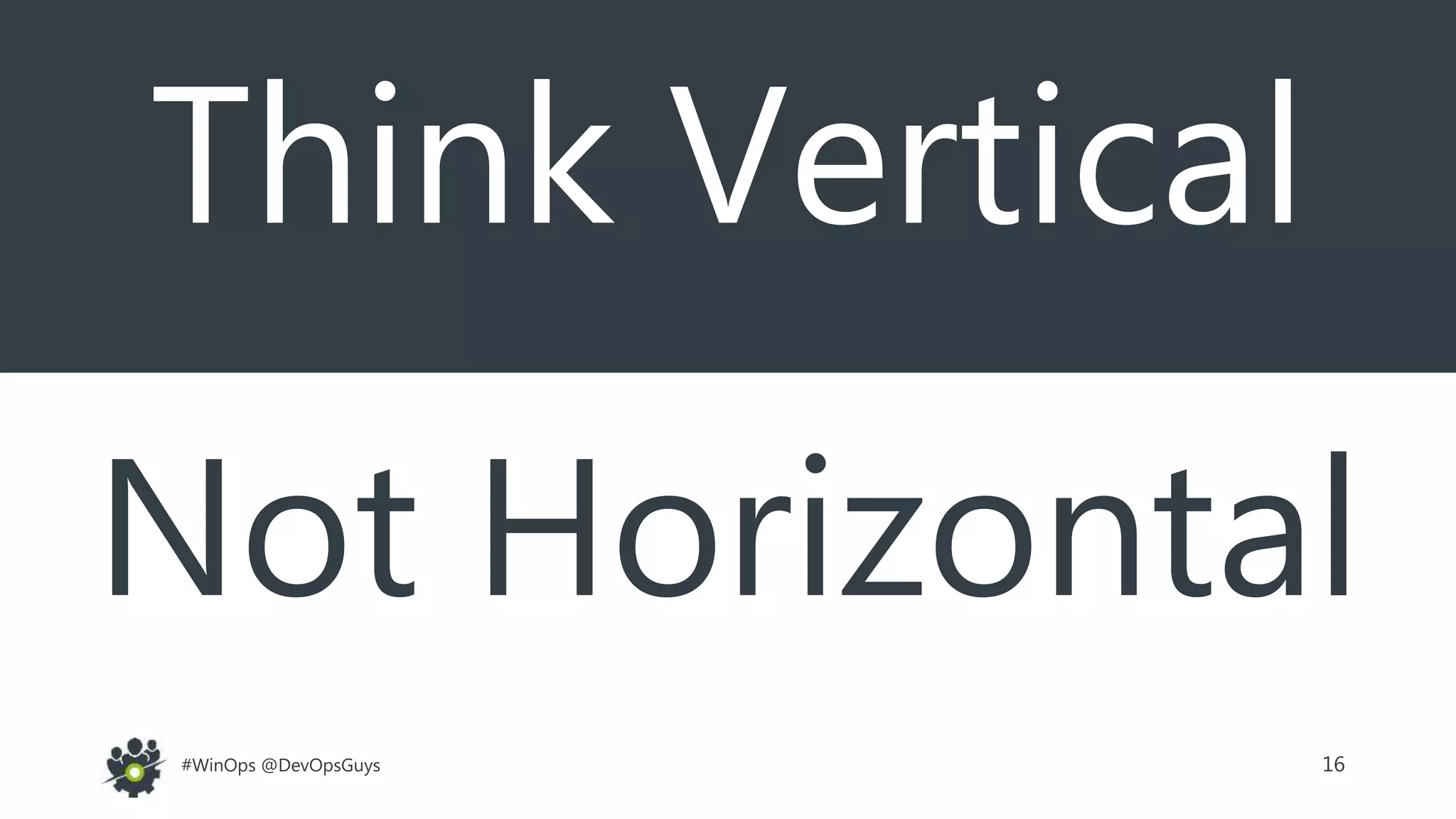 16#WinOps @DevOpsGuys
Think Vertical
Not Horizontal
 