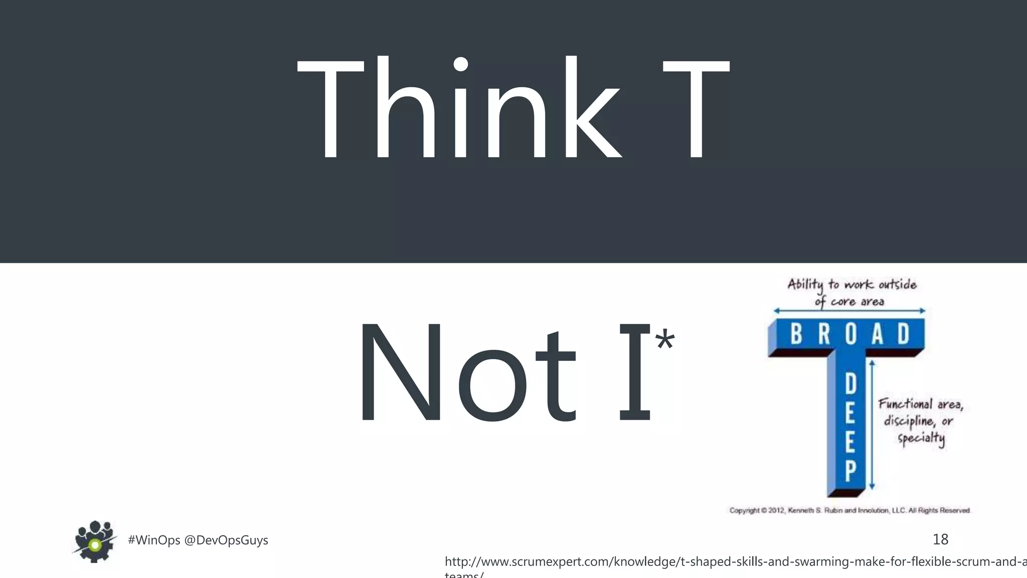 18#WinOps @DevOpsGuys
Think T
Not I*
http://www.scrumexpert.com/knowledge/t-shaped-skills-and-swarming-make-for-flexible-scrum-and-a
 