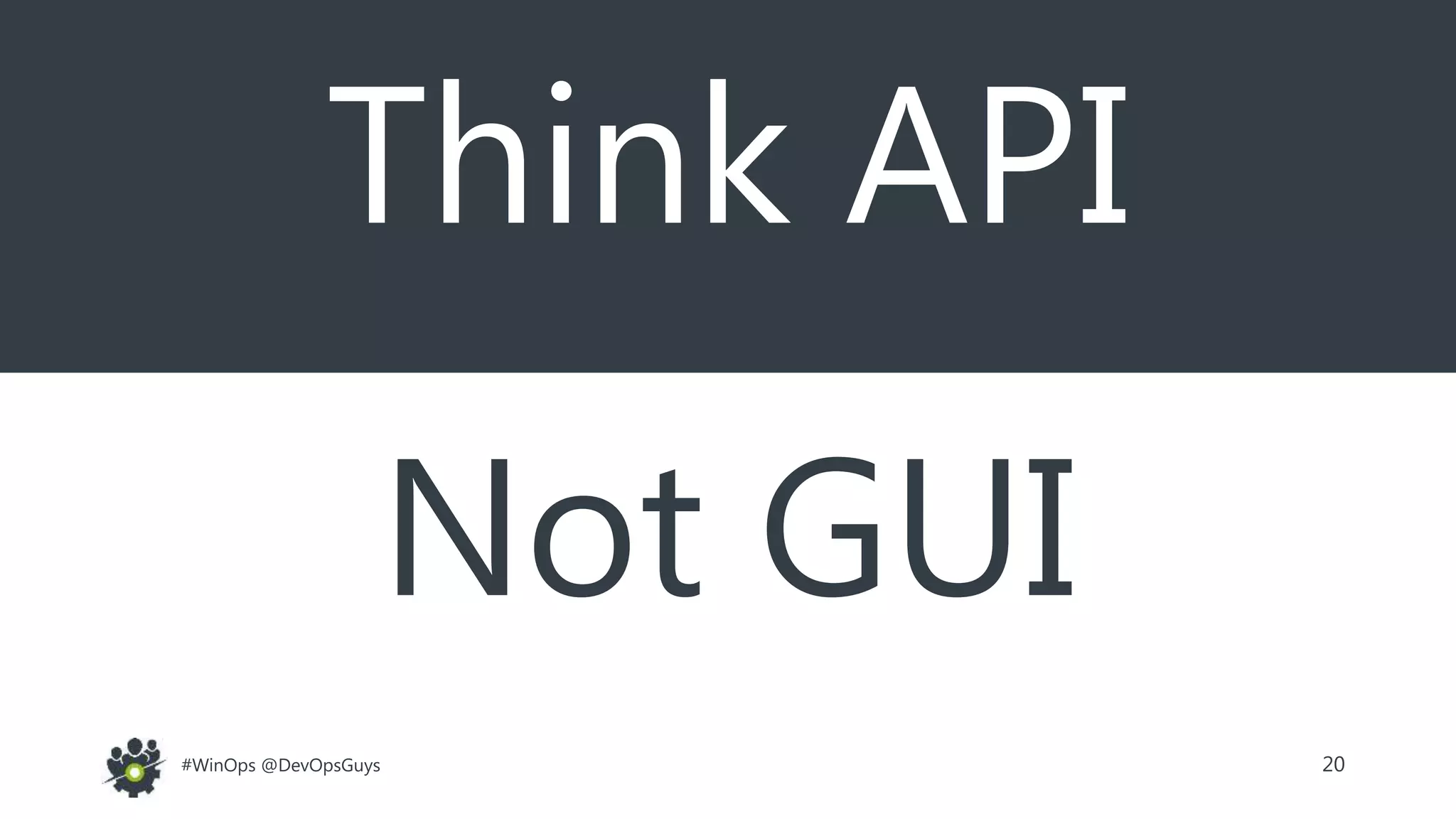 20#WinOps @DevOpsGuys
Think API
Not GUI
 