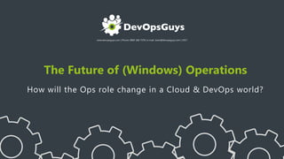 www.devopsguys.com | Phone: 0800 368 7378 | e-mail: team@devopsguys.com | 2017
The Future of (Windows) Operations
How will the Ops role change in a Cloud & DevOps world?
 