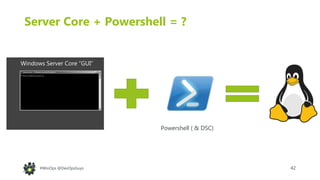 42#WinOps @DevOpsGuys
Server Core + Powershell = ?
Windows Server Core “GUI”
Powershell ( & DSC)
 