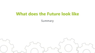 What does the Future look like
Summary
 