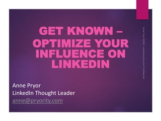 GET KNOWN –
OPTIMIZE YOUR
INFLUENCE ON
LINKEDIN
Anne Pryor
LinkedIn Thought Leader
anne@pryority.com
 