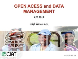www.ciat.cgiar.org 
OPEN ACESS and DATA 
MANAGEMENT 
APR 
2014 
Leigh 
Winowiecki 
 