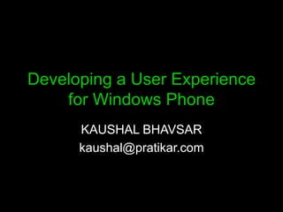 Developing a User Experience
    for Windows Phone
      KAUSHAL BHAVSAR
      kaushal@pratikar.com
 